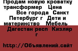 Продам новую кроватку-трансформер › Цена ­ 6 000 - Все города, Санкт-Петербург г. Дети и материнство » Мебель   . Дагестан респ.,Кизляр г.
